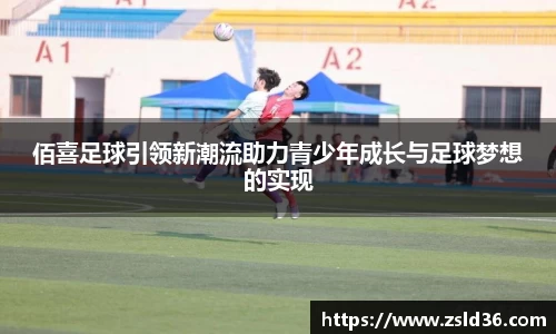 佰喜足球引领新潮流助力青少年成长与足球梦想的实现