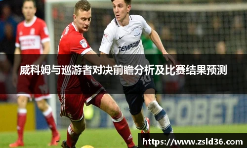 威科姆与巡游者对决前瞻分析及比赛结果预测