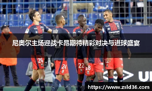 尼奥尔主场迎战卡昂期待精彩对决与进球盛宴